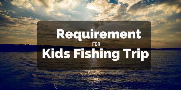 Requirement for Kids Fishing